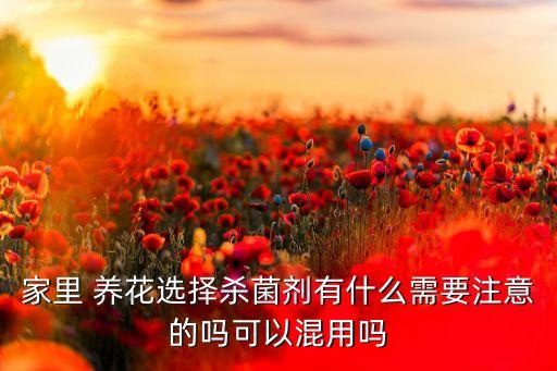 家里 養花選擇殺菌劑有什么需要注意的嗎可以混用嗎