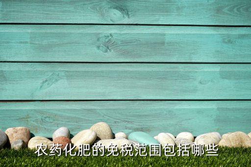  農藥化肥的免稅范圍包括哪些