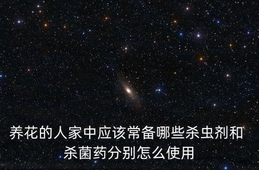 養花的人家中應該常備哪些殺蟲劑和 殺菌藥分別怎么使用