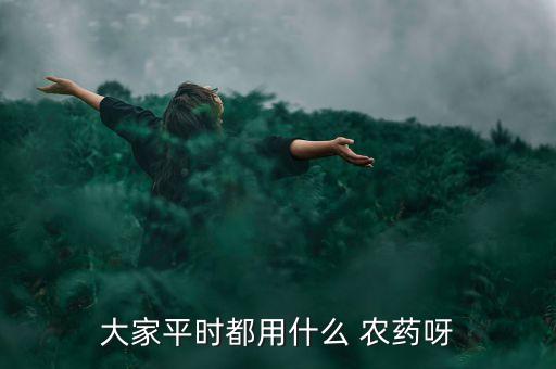 大家平時都用什么 農(nóng)藥呀