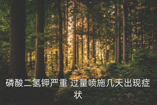 磷酸二氫鉀嚴重 過量噴施幾天出現(xiàn)癥狀