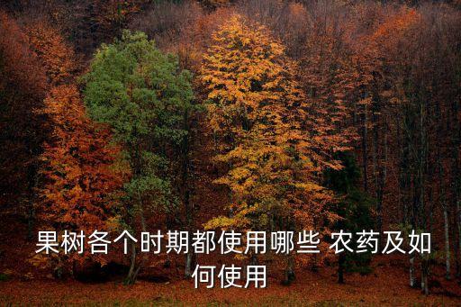  果樹各個時期都使用哪些 農(nóng)藥及如何使用