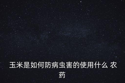  玉米是如何防病蟲害的使用什么 農藥