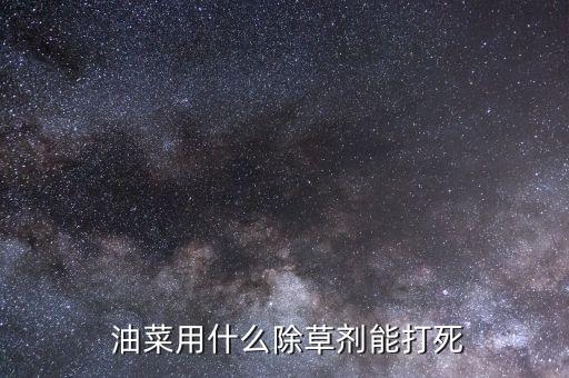  油菜用什么除草劑能打死