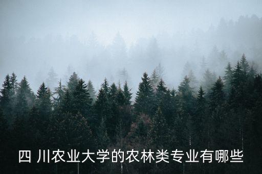 四 川農(nóng)業(yè)大學(xué)的農(nóng)林類專業(yè)有哪些