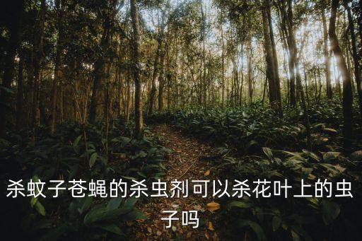 殺蚊子蒼蠅的殺蟲劑可以殺花葉上的蟲子嗎