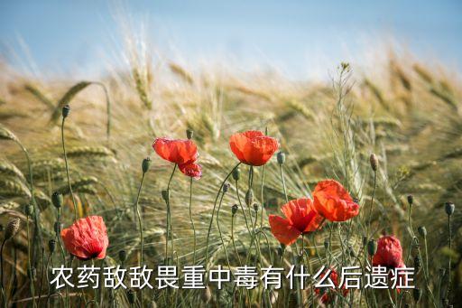  農藥敵敵畏重中毒有什么后遺癥