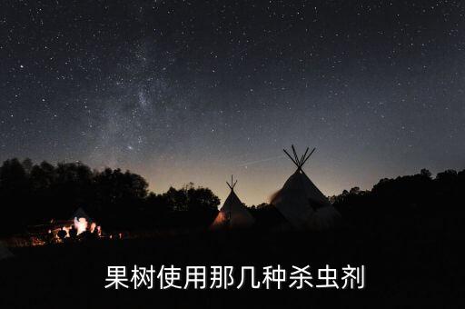 果樹要澆什么農(nóng)藥最好用,果樹打什么農(nóng)藥,啥時(shí)候打