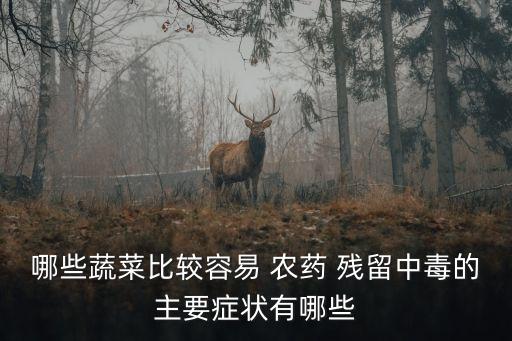 哪些蔬菜比較容易 農藥 殘留中毒的主要癥狀有哪些
