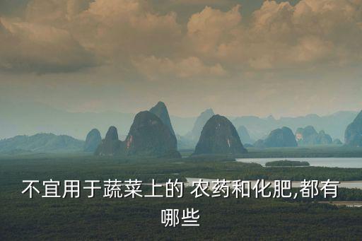 不宜用于蔬菜上的 農藥和化肥,都有哪些