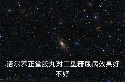  諾爾養正堂膠丸對二型糖尿病效果好不好