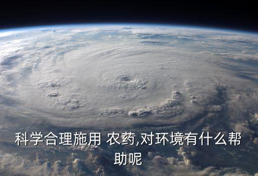 科學合理施用 農藥,對環境有什么幫助呢