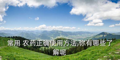常用 農藥正確使用方法,你有哪些了解呢