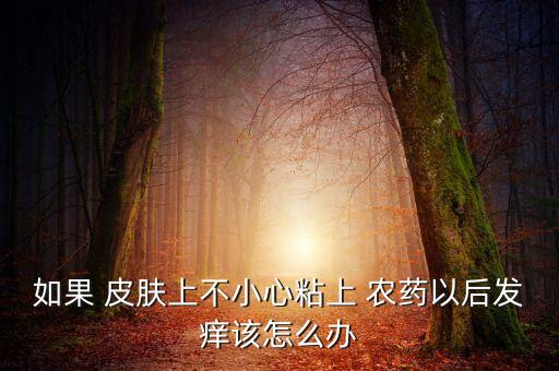 什么農藥對皮膚最大的傷害?,皮膚涂上農藥用什么洗