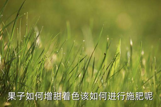 果子如何增甜著色該如何進(jìn)行施肥呢