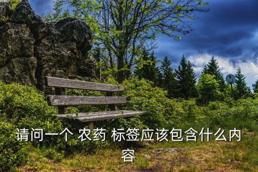 請問一個 農藥 標簽應該包含什么內容