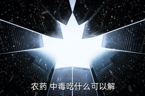  農藥 中毒吃什么可以解