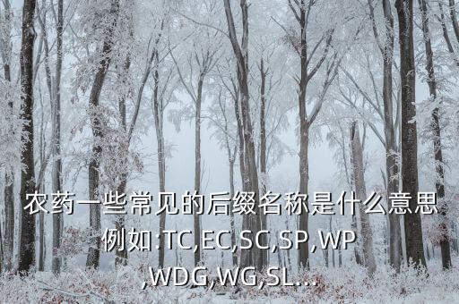  農藥一些常見的后綴名稱是什么意思例如:TC,EC,SC,SP,WP,WDG,WG,SL...