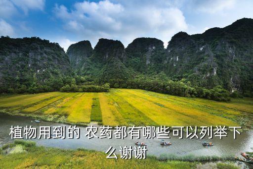 植物用到的 農(nóng)藥都有哪些可以列舉下么謝謝