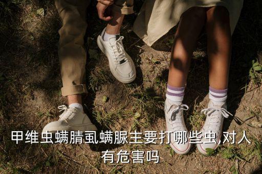 甲維蟲螨腈虱螨脲主要打哪些蟲,對人有危害嗎