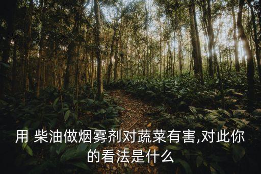 用 柴油做煙霧劑對蔬菜有害,對此你的看法是什么