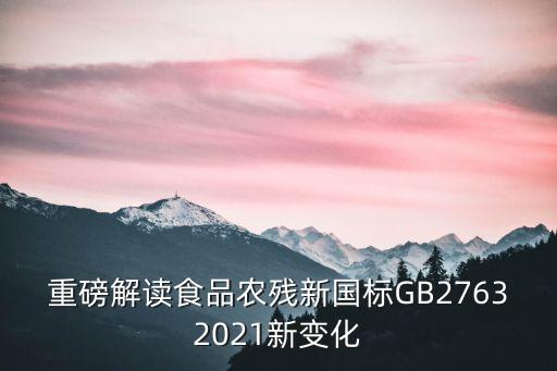 重磅解讀食品農殘新國標GB27632021新變化