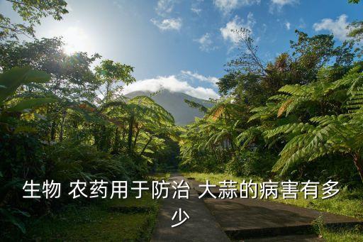 生物 農藥用于防治 大蒜的病害有多少