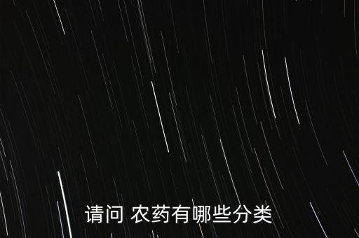 請問 農(nóng)藥有哪些分類