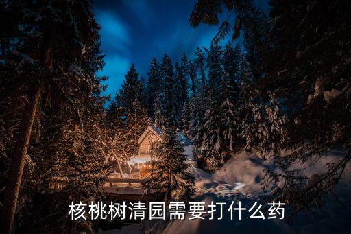  核桃樹清園需要打什么藥
