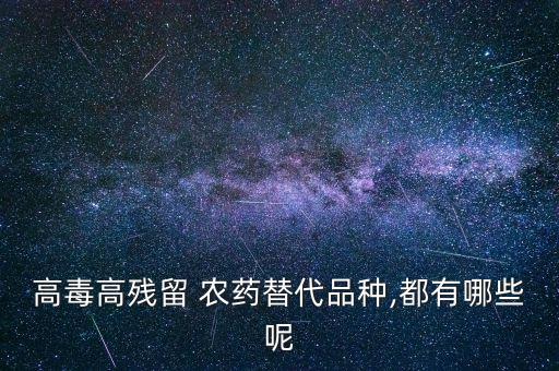 高毒高殘留 農(nóng)藥替代品種,都有哪些呢