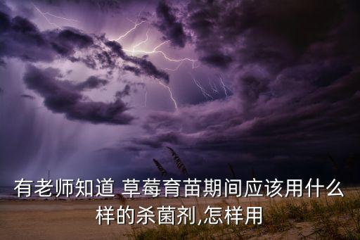 有老師知道 草莓育苗期間應該用什么樣的殺菌劑,怎樣用