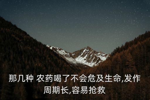 那幾種 農藥喝了不會危及生命,發作周期長,容易搶救