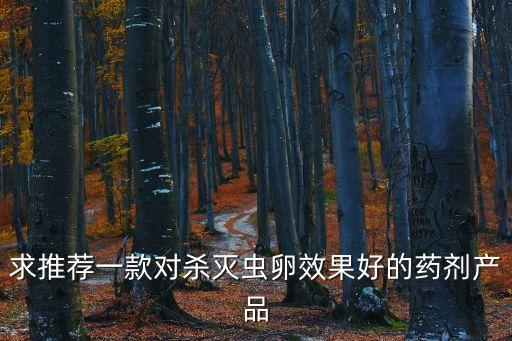 求推薦一款對殺滅蟲卵效果好的藥劑產品