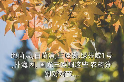 地菌靈,百菌清,三唑磷,綠芬威1號,撲海因, 國光三唑酮這些 農(nóng)藥分別對對蜜...