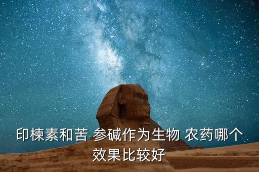 苦參堿農(nóng)藥是什么性質(zhì),農(nóng)藥愛秀是什么性質(zhì)的除草劑