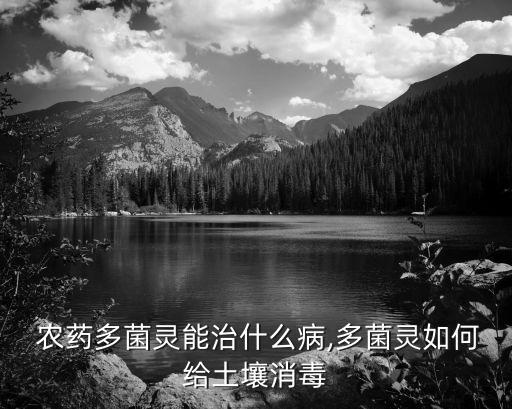  農藥多菌靈能治什么病,多菌靈如何給土壤消毒
