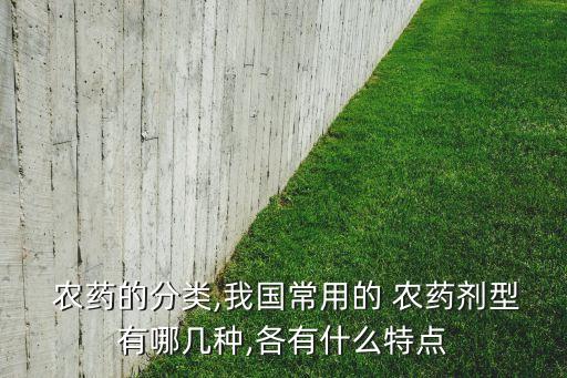  農藥的分類,我國常用的 農藥劑型有哪幾種,各有什么特點