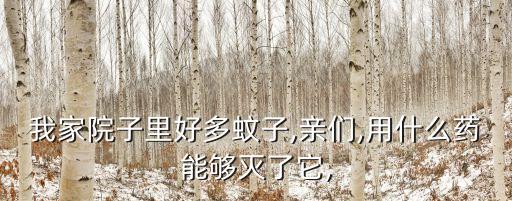 我家院子里好多蚊子,親們,用什么藥能夠滅了它,