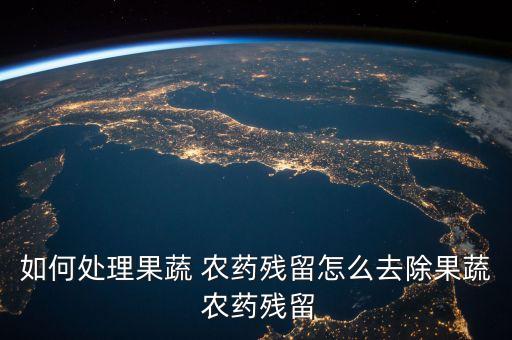 如何處理果蔬 農藥殘留怎么去除果蔬 農藥殘留