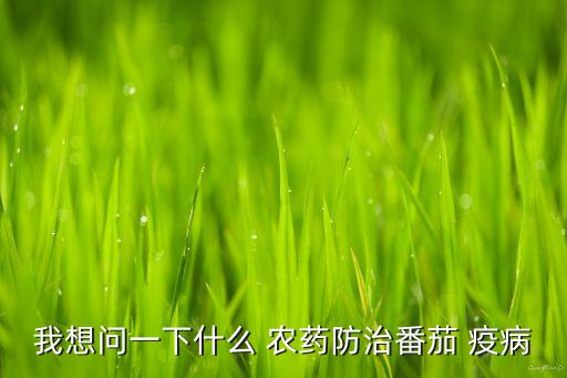 疫病用什么農藥打,蔬菜打農藥什么時間好
