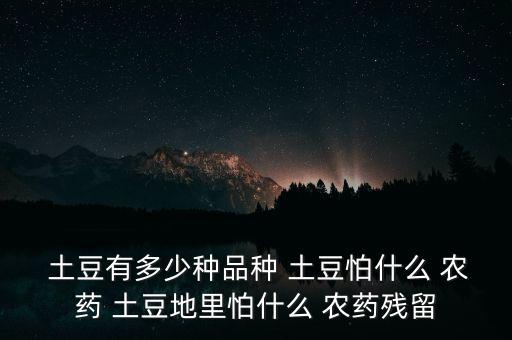 土豆主要使用什么農(nóng)藥,土豆用什么農(nóng)藥可以提高產(chǎn)量