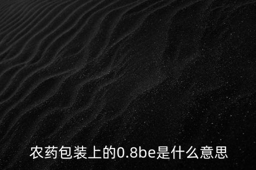  農(nóng)藥包裝上的0.8be是什么意思