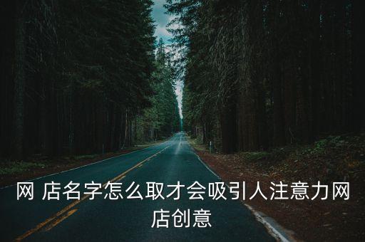 網 店名字怎么取才會吸引人注意力網店創意