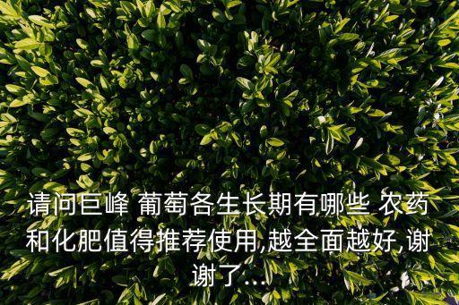 請問巨峰 葡萄各生長期有哪些 農藥和化肥值得推薦使用,越全面越好,謝謝了...