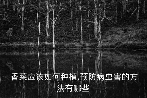  香菜應(yīng)該如何種植,預(yù)防病蟲害的方法有哪些
