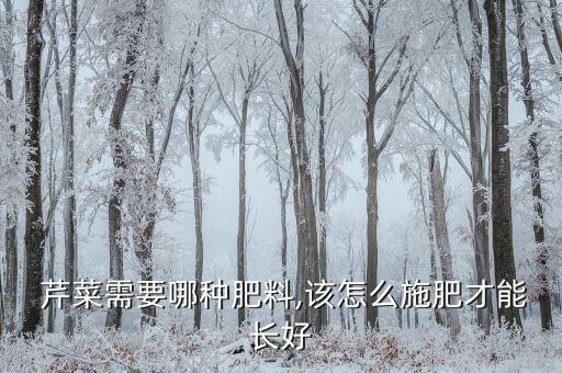  芹菜需要哪種肥料,該怎么施肥才能長好