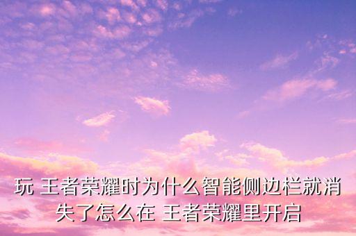 玩 王者榮耀時為什么智能側邊欄就消失了怎么在 王者榮耀里開啟