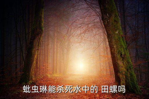蚍蟲琳能殺死水中的 田螺嗎