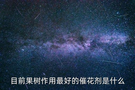目前果樹(shù)作用最好的催花劑是什么