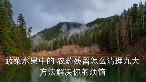 蔬菜水果中的 農藥殘留怎么清理九大方法解決你的煩惱